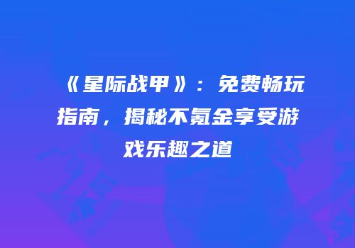 《星际战甲》：免费畅玩指南，揭秘不氪金享受游戏乐趣之道