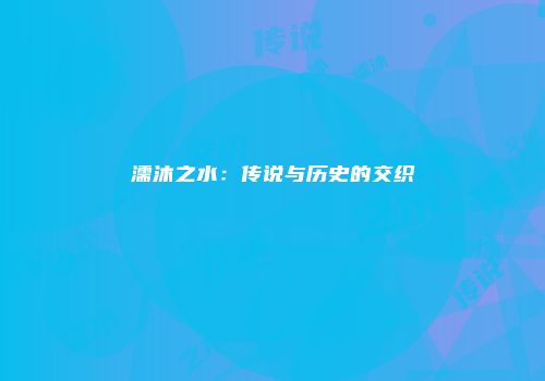 濡沐之水：传说与历史的交织