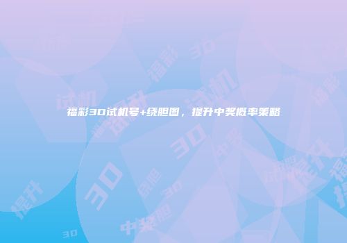 福彩3D试机号+绕胆图，提升中奖概率策略