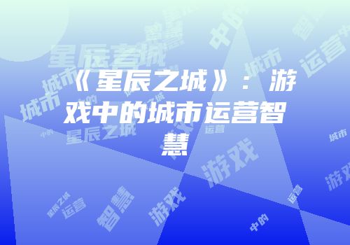 《星辰之城》：游戏中的城市运营智慧