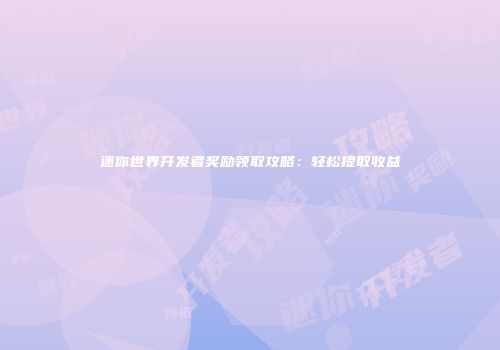 迷你世界开发者奖励领取攻略：轻松提取收益