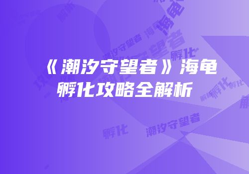《潮汐守望者》海龟孵化攻略全解析