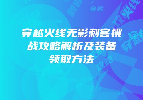 穿越火线无影刺客挑战攻略解析及装备领取方法