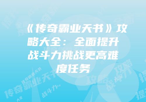 《传奇霸业天书》攻略大全：全面提升战斗力挑战更高难度任务