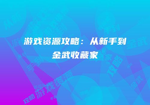 游戏资源攻略：从新手到金武收藏家