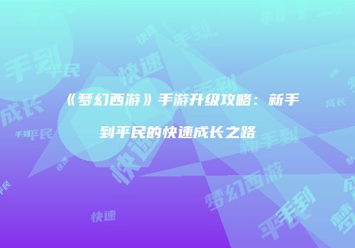 《梦幻西游》手游升级攻略：新手到平民的快速成长之路