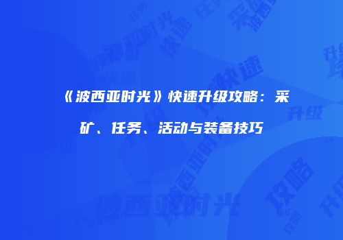 《波西亚时光》快速升级攻略：采矿、任务、活动与装备技巧