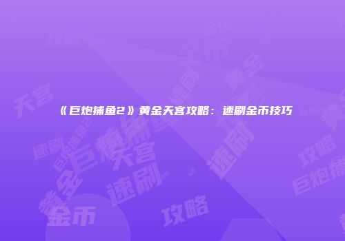 《巨炮捕鱼2》黄金天宫攻略：速刷金币技巧
