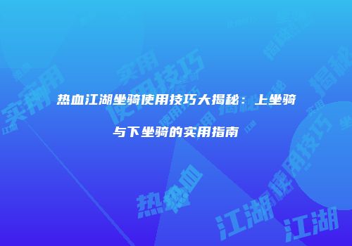 热血江湖坐骑使用技巧大揭秘：上坐骑与下坐骑的实用指南