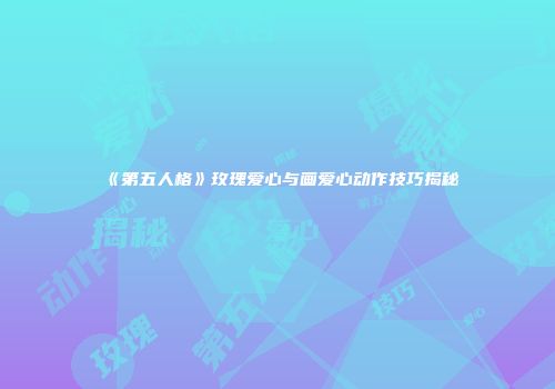 《第五人格》玫瑰爱心与画爱心动作技巧揭秘