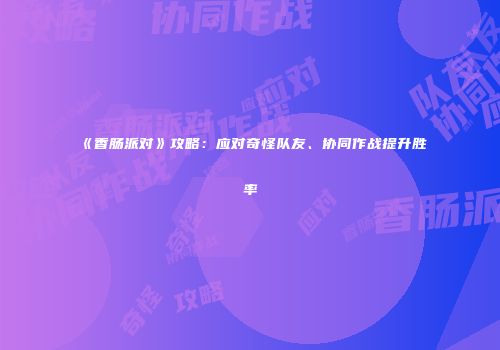 《香肠派对》攻略：应对奇怪队友、协同作战提升胜率