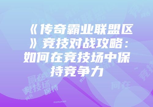 《传奇霸业联盟区》竞技对战攻略：如何在竞技场中保持竞争力