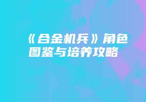 《合金机兵》角色图鉴与培养攻略