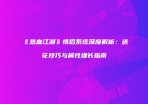 《热血江湖》情侣系统深度解析：送花技巧与属性增长指南
