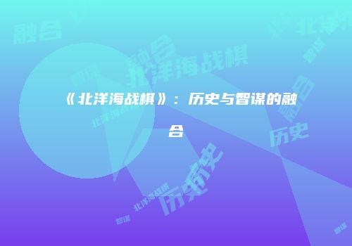 《北洋海战棋》：历史与智谋的融合