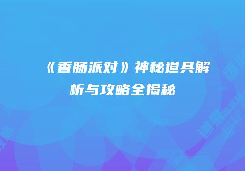 《香肠派对》神秘道具解析与攻略全揭秘
