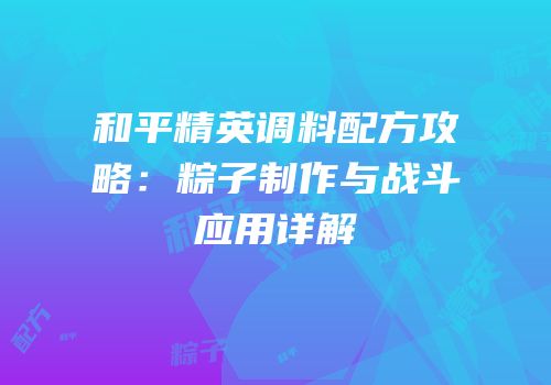 和平精英调料配方攻略：粽子制作与战斗应用详解