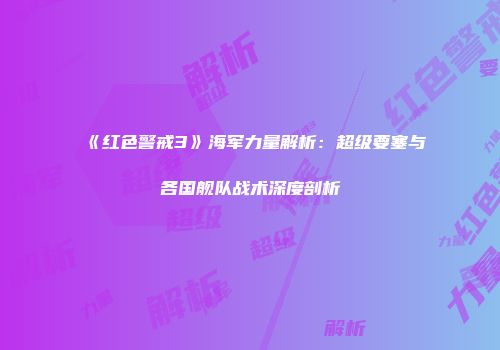 《红色警戒3》海军力量解析：超级要塞与各国舰队战术深度剖析