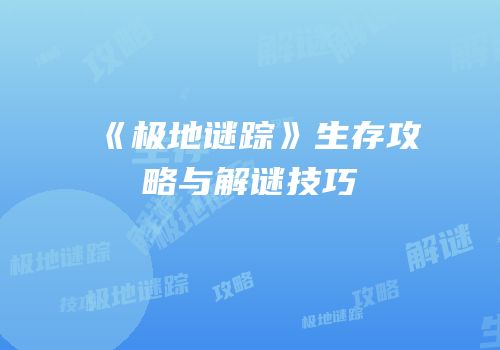 《极地谜踪》生存攻略与解谜技巧
