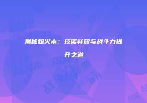 揭秘超火本：技能释放与战斗力提升之道