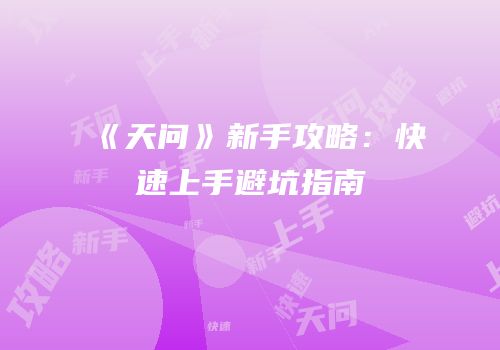 《天问》新手攻略：快速上手避坑指南