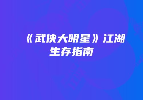 《武侠大明星》江湖生存指南