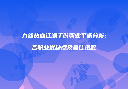 九谷热血江湖手游职业平衡分析：各职业优缺点及最佳搭配