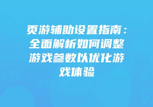 页游辅助设置指南：全面解析如何调整游戏参数以优化游戏体验
