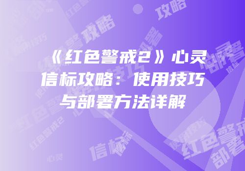 《红色警戒2》心灵信标攻略：使用技巧与部署方法详解