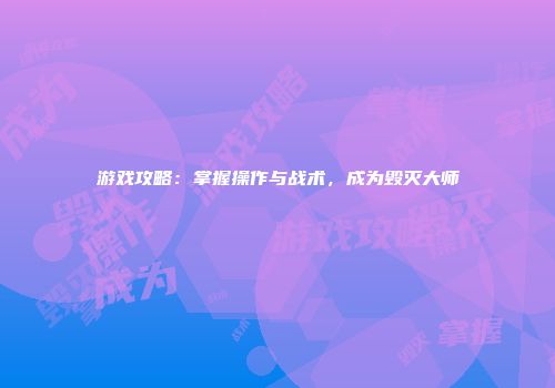 游戏攻略：掌握操作与战术，成为毁灭大师