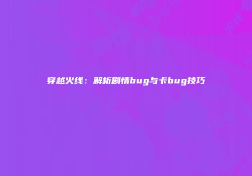 穿越火线：解析剧情bug与卡bug技巧