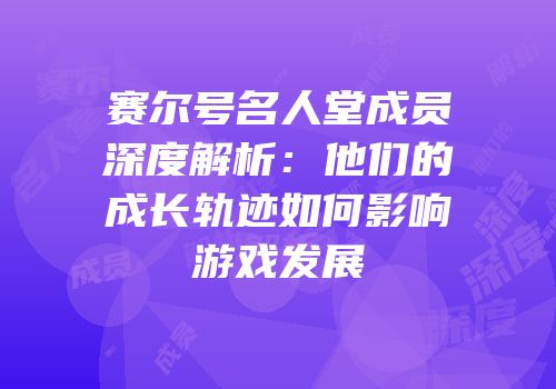 赛尔号名人堂成员深度解析：他们的成长轨迹如何影响游戏发展
