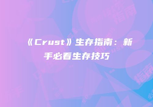 《Crust》生存指南：新手必看生存技巧