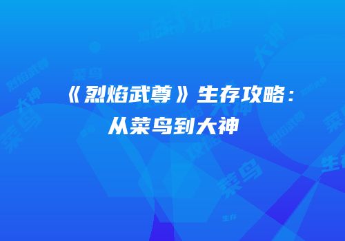 《烈焰武尊》生存攻略：从菜鸟到大神
