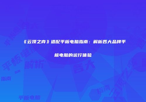 《云顶之弈》适配平板电脑指南：解析各大品牌平板电脑的运行体验