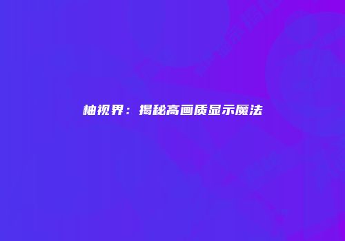 柚视界：揭秘高画质显示魔法