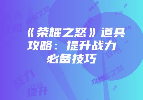 《荣耀之怒》道具攻略：提升战力必备技巧