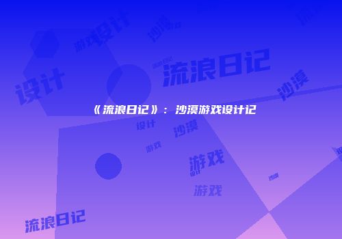 《流浪日记》：沙漠游戏设计记