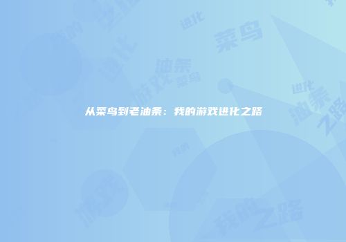 从菜鸟到老油条：我的游戏进化之路
