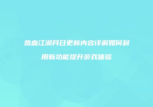 热血江湖月日更新内容详解如何利用新功能提升游戏体验