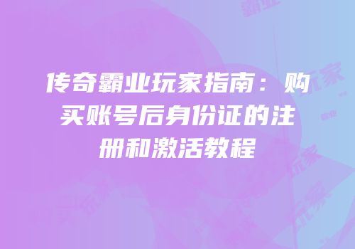 传奇霸业玩家指南：购买账号后身份证的注册和激活教程