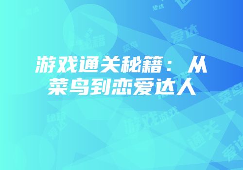 游戏通关秘籍：从菜鸟到恋爱达人
