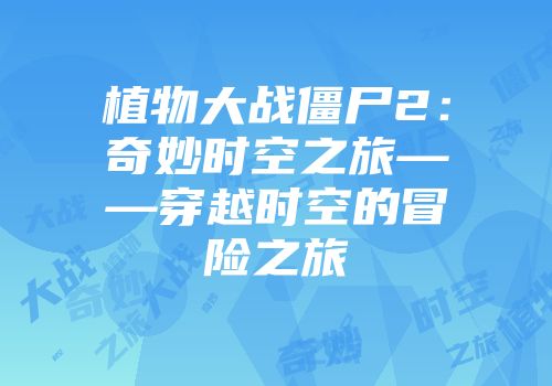 植物大战僵尸2：奇妙时空之旅——穿越时空的冒险之旅
