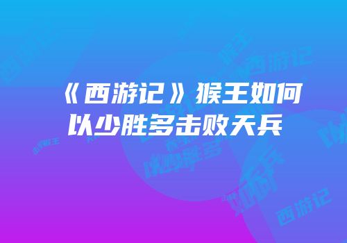 《西游记》猴王如何以少胜多击败天兵