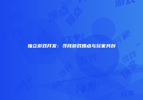 独立游戏开发：寻找游戏爆点与玩家共创