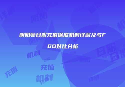阴阳师日服充值保底机制详解及与FGO对比分析