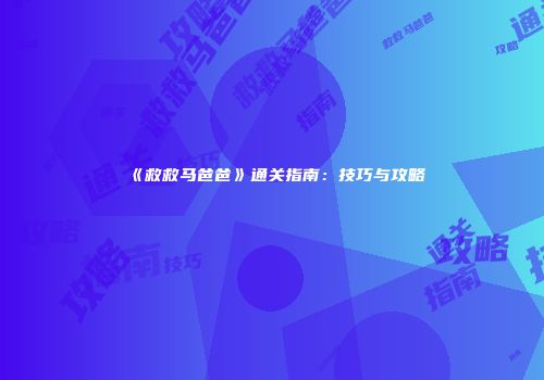 《救救马爸爸》通关指南：技巧与攻略