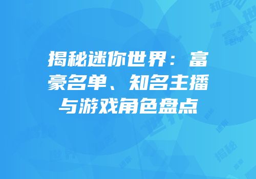 揭秘迷你世界：富豪名单、知名主播与游戏角色盘点