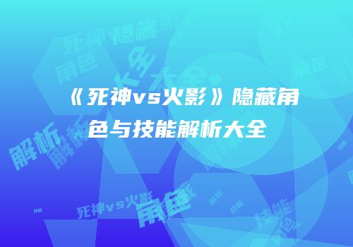 《死神vs火影》隐藏角色与技能解析大全
