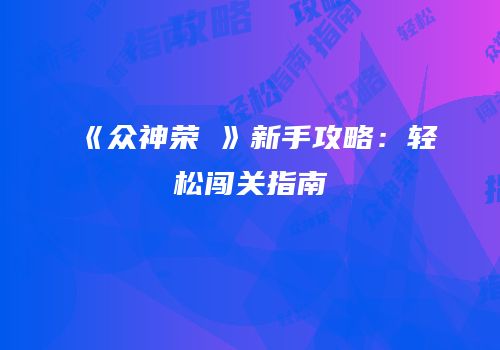 《众神荣壈》新手攻略：轻松闯关指南